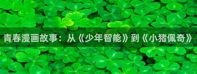 女神漫画免费下拉式阅读：青春漫画故事：从《少年智能》到《小猪佩奇》