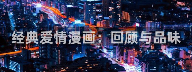 国漫女神漫画页面免费漫画在哪里看：经典爱情漫画：回顾与品味